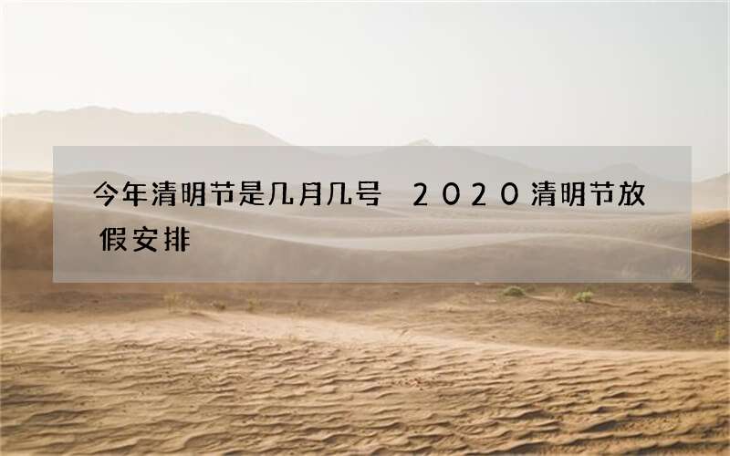 今年清明节是几月几号 2020清明节放假安排